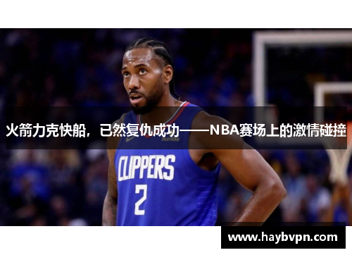 火箭力克快船，已然复仇成功——NBA赛场上的激情碰撞